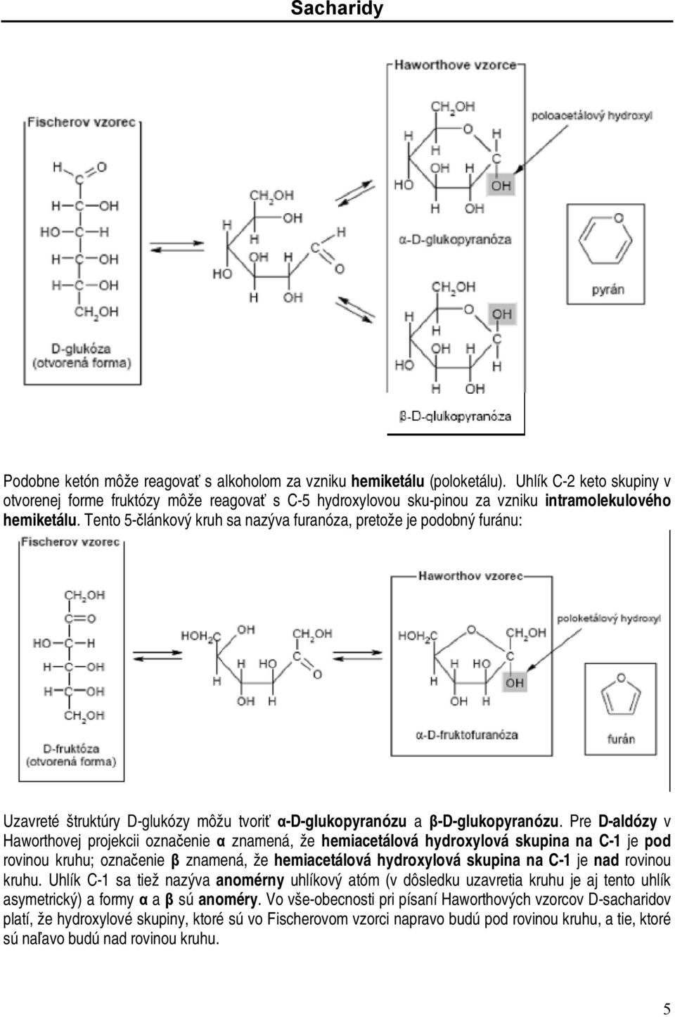 Tento 5-článkový kruh sa nazýva furanóza, pretože je podobný furánu: Uzavreté štruktúry D-glukózy môžu tvoriť α-d-glukopyranózu a β-d-glukopyranózu.