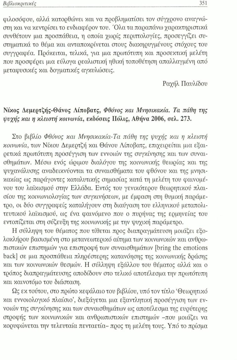 Πρόκειται, τελικά, για μια πρωτότυπη και προσεκτική μελέτη που προσφέρει μια εύλογα ρεαλιστική ηθική τοποθέτηση απαλλαγμένη από μεταφυσικές και δογματικές αγκυλώσεις.