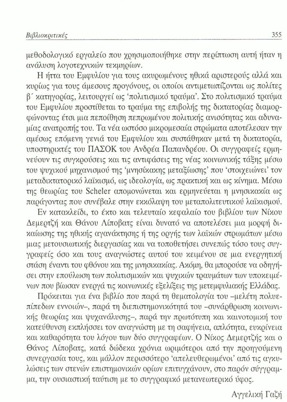 Στο πολιτισμικό τραύμα του Εμφυλίου προστίθεται το τραύμα της επιβολής της δικτατορίας διαμορφώνοντας έτσι μια πεποίθηση πεπρωμένου πολιτικής ανισότητας και αδυναμίας ανατροπής του.