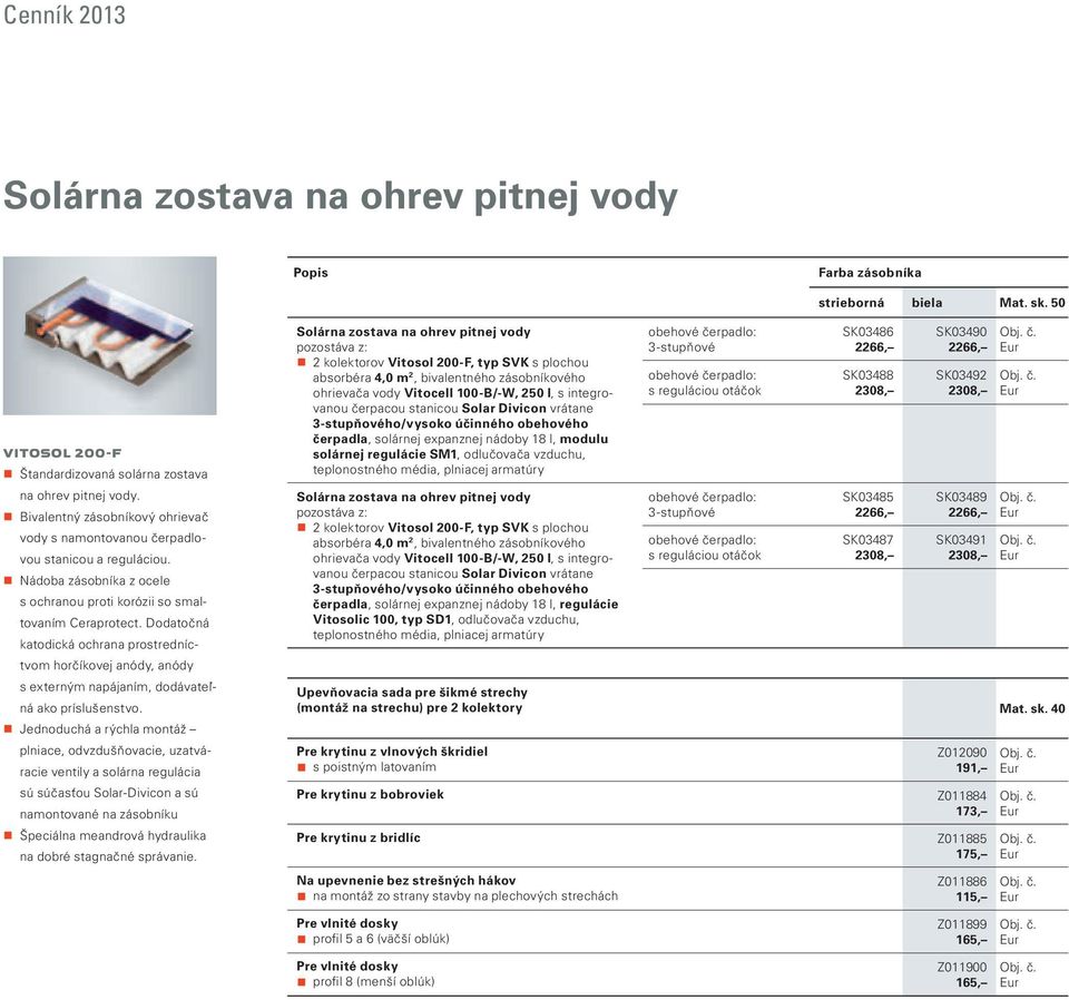 Dodatočná katodická ochrana prostredníctvom horčíkovej anódy, anódy s externým napájaním, dodávateľná ako príslušenstvo.