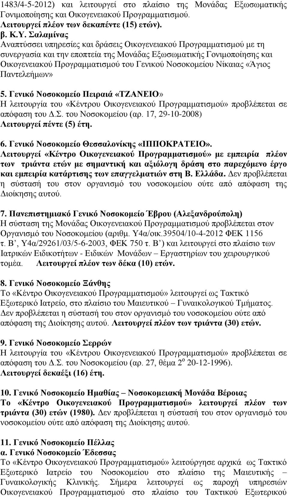 Νοσοκομείου Νίκαιας «Άγιος Παντελεήμων» 5. Γενικό Νοσοκομείο Πειραιά «ΤΖΑΝΕΙΟ» απόφαση του Δ.Σ. του Νοσοκομείου (αρ. 17, 29-10-2008) Λειτουργεί πέντε (5) έτη. 6.