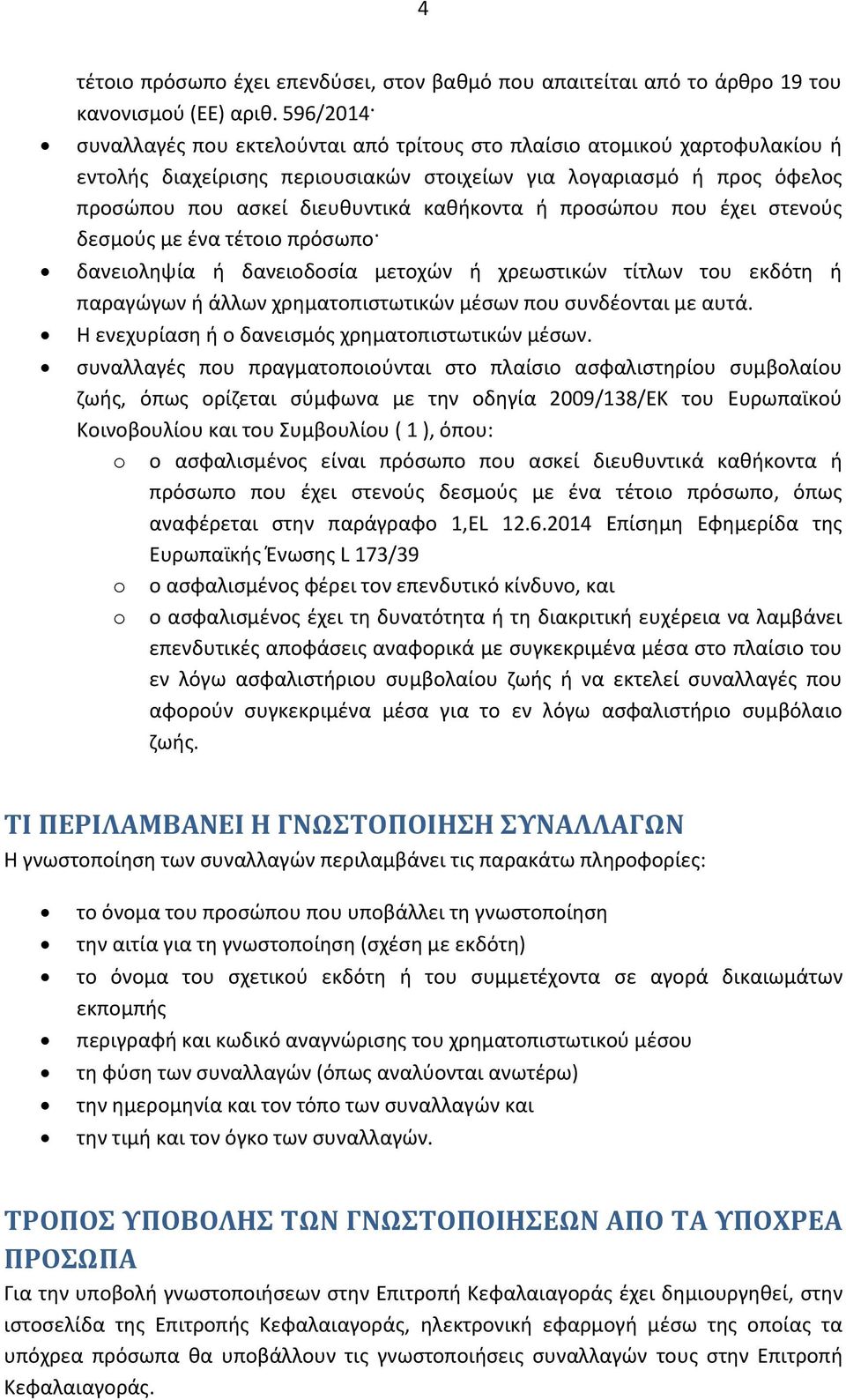 προσώπου που έχει στενούς δεσμούς με ένα τέτοιο πρόσωπο δανειοληψία ή δανειοδοσία μετοχών ή χρεωστικών τίτλων του εκδότη ή παραγώγων ή άλλων χρηματοπιστωτικών μέσων που συνδέονται με αυτά.