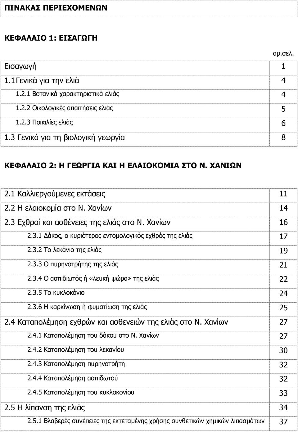 Χανίων 16 2.3.1 άκος, ο κυριότερος εντοµολογικός εχθρός της ελιάς 17 2.3.2 Το λεκάνιο της ελιάς 19 2.3.3 Ο πυρηνοτρήτης της ελιάς 21 2.3.4 Ο ασπιδιωτός ή «λευκή ψώρα» της ελιάς 22 2.3.5 Το κυκλοκόνιο 24 2.
