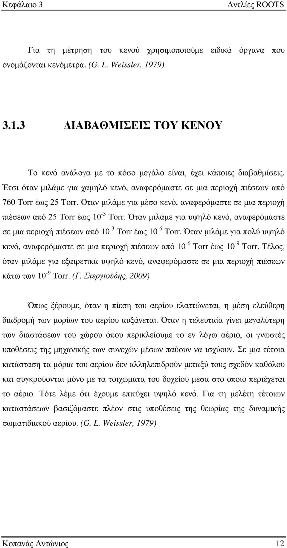 Όταν μιλάμε για μέσο κενό, αναφερόμαστε σε μια περιοχή πιέσεων από 25 Torr έως 10-3 Torr. Όταν μιλάμε για υψηλό κενό, αναφερόμαστε σε μια περιοχή πιέσεων από 10-3 Torr έως 10-6 Torr.