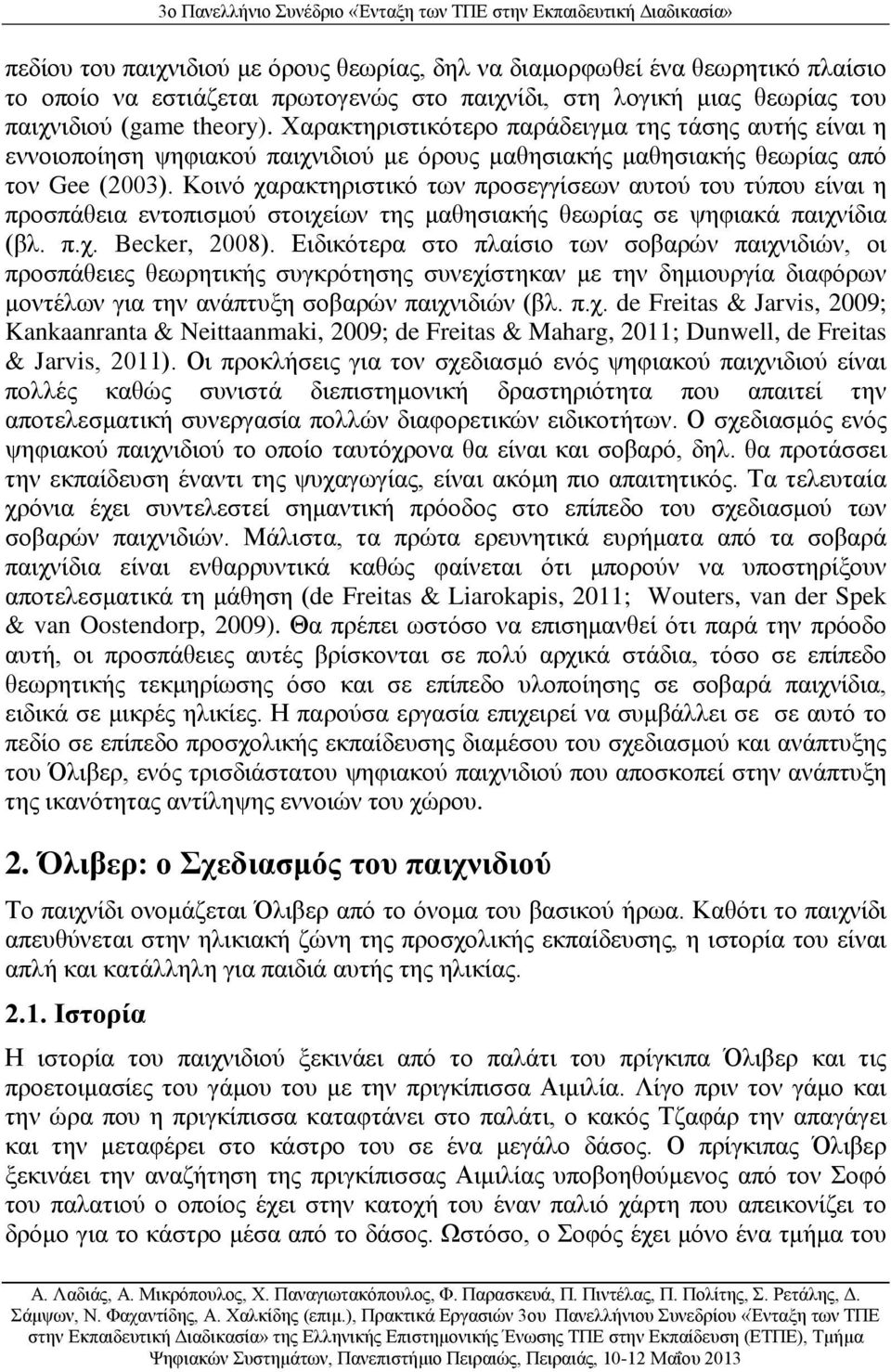 Κοινό χαρακτηριστικό των προσεγγίσεων αυτού του τύπου είναι η προσπάθεια εντοπισμού στοιχείων της μαθησιακής θεωρίας σε ψηφιακά παιχνίδια (βλ. π.χ. Becker, 2008).