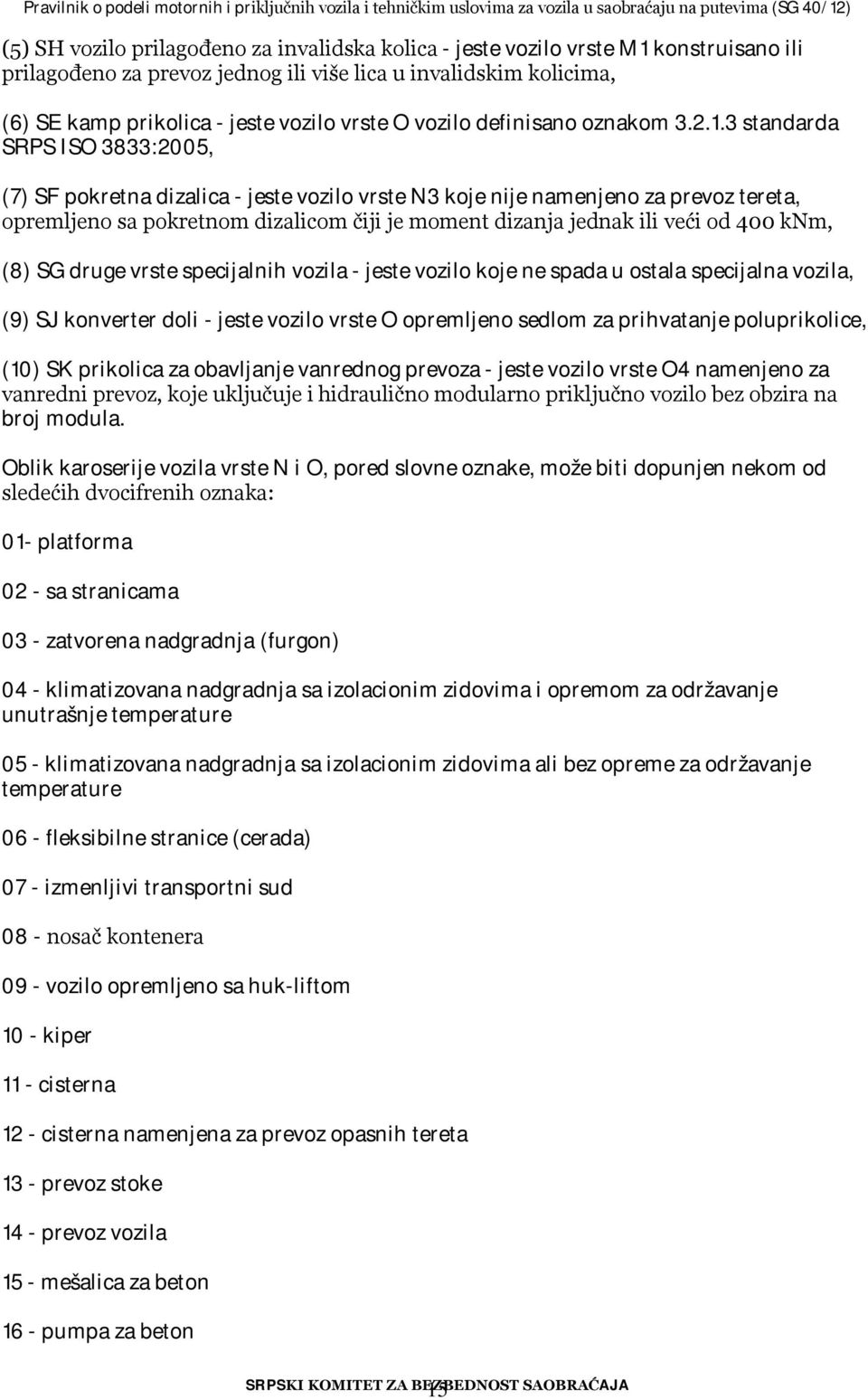 3 standarda SRPS ISO 3833:2005, (7) SF pokretna dizalica - jeste vozilo vrste N3 koje nije namenjeno za prevoz tereta, opremljeno sa pokretnom dizalicom čiji je moment dizanja jednak ili veći od 400