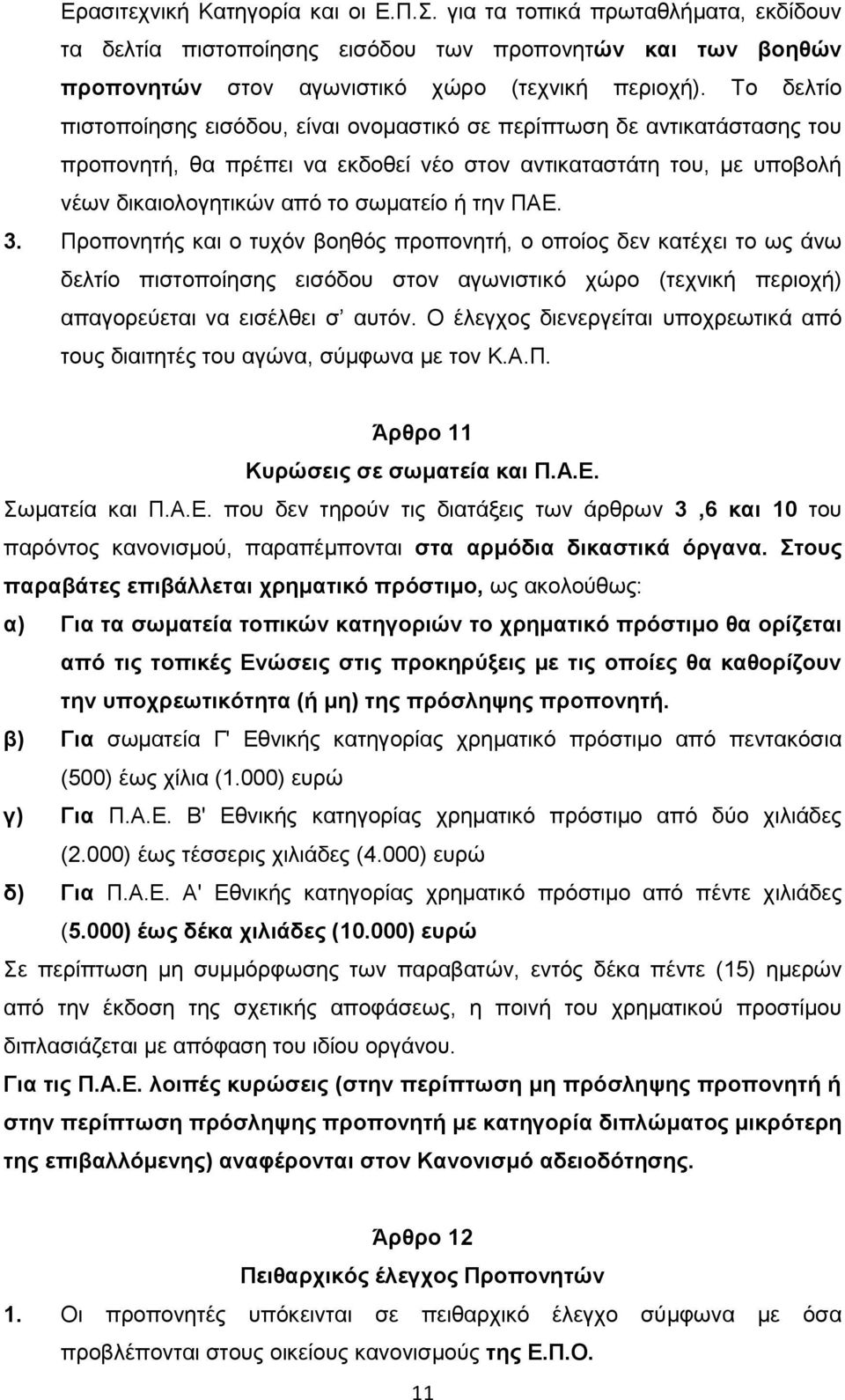 ΠΑΕ. 3. Προπονητής και ο τυχόν βοηθός προπονητή, ο οποίος δεν κατέχει το ως άνω δελτίο πιστοποίησης εισόδου στον αγωνιστικό χώρο (τεχνική περιοχή) απαγορεύεται να εισέλθει σ αυτόν.