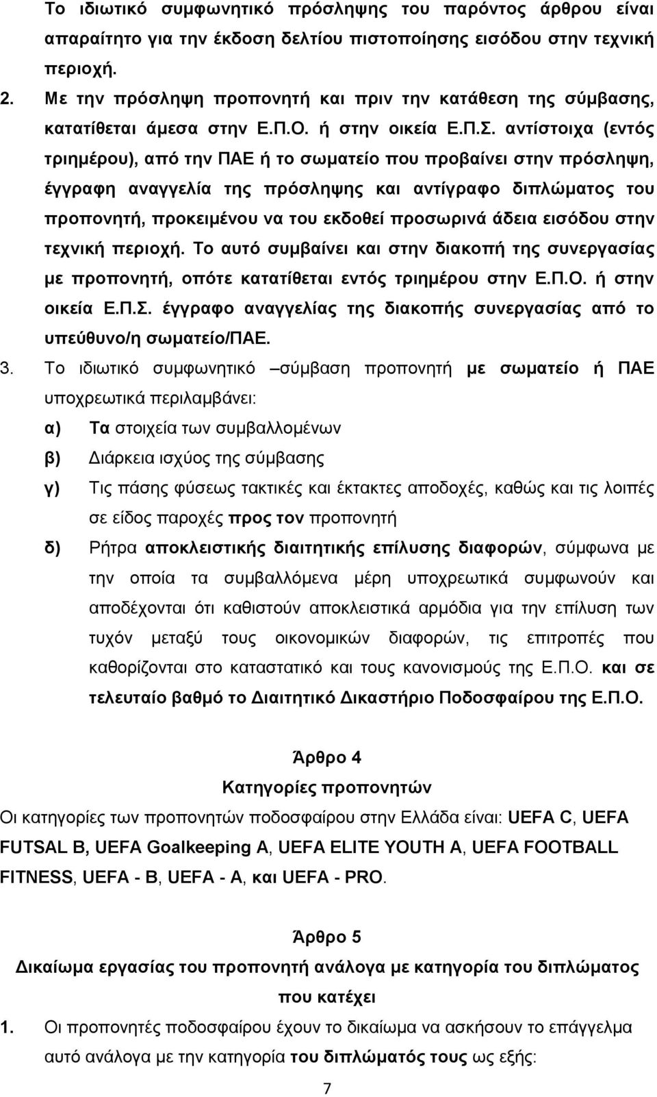 αντίστοιχα (εντός τριημέρου), από την ΠΑΕ ή το σωματείο που προβαίνει στην πρόσληψη, έγγραφη αναγγελία της πρόσληψης και αντίγραφο διπλώματος του προπονητή, προκειμένου να του εκδοθεί προσωρινά άδεια