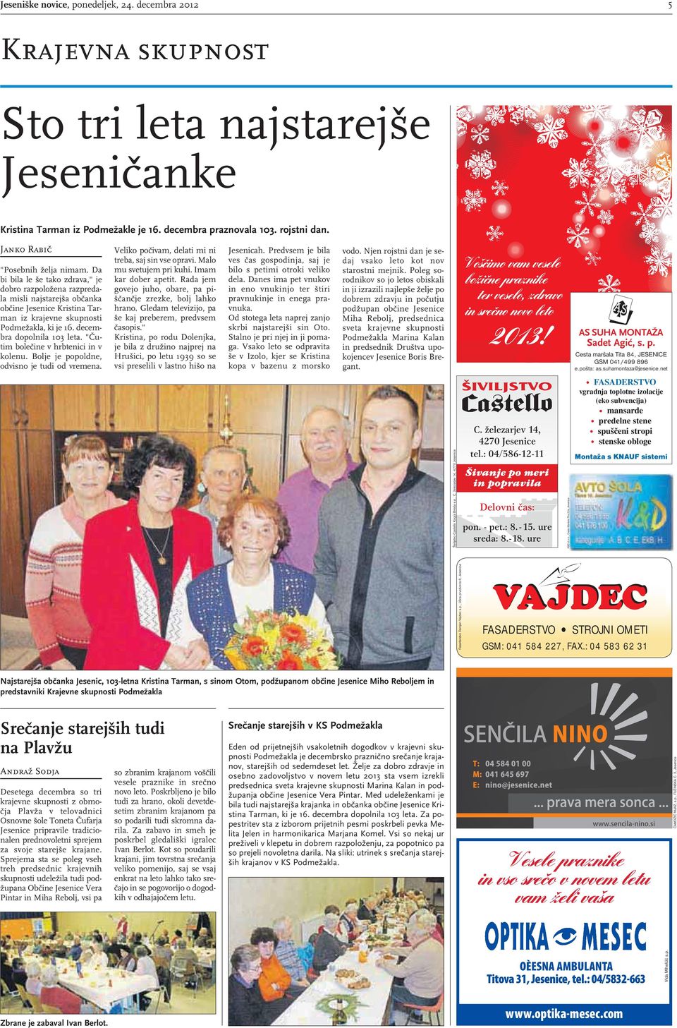 decembra dopolnila 103 leta. "Čutim bolečine v hrbtenici in v kolenu. Bolje je popoldne, odvisno je tudi od vremena. Veliko počivam, delati mi ni treba, saj sin vse opravi. Malo mu svetujem pri kuhi.