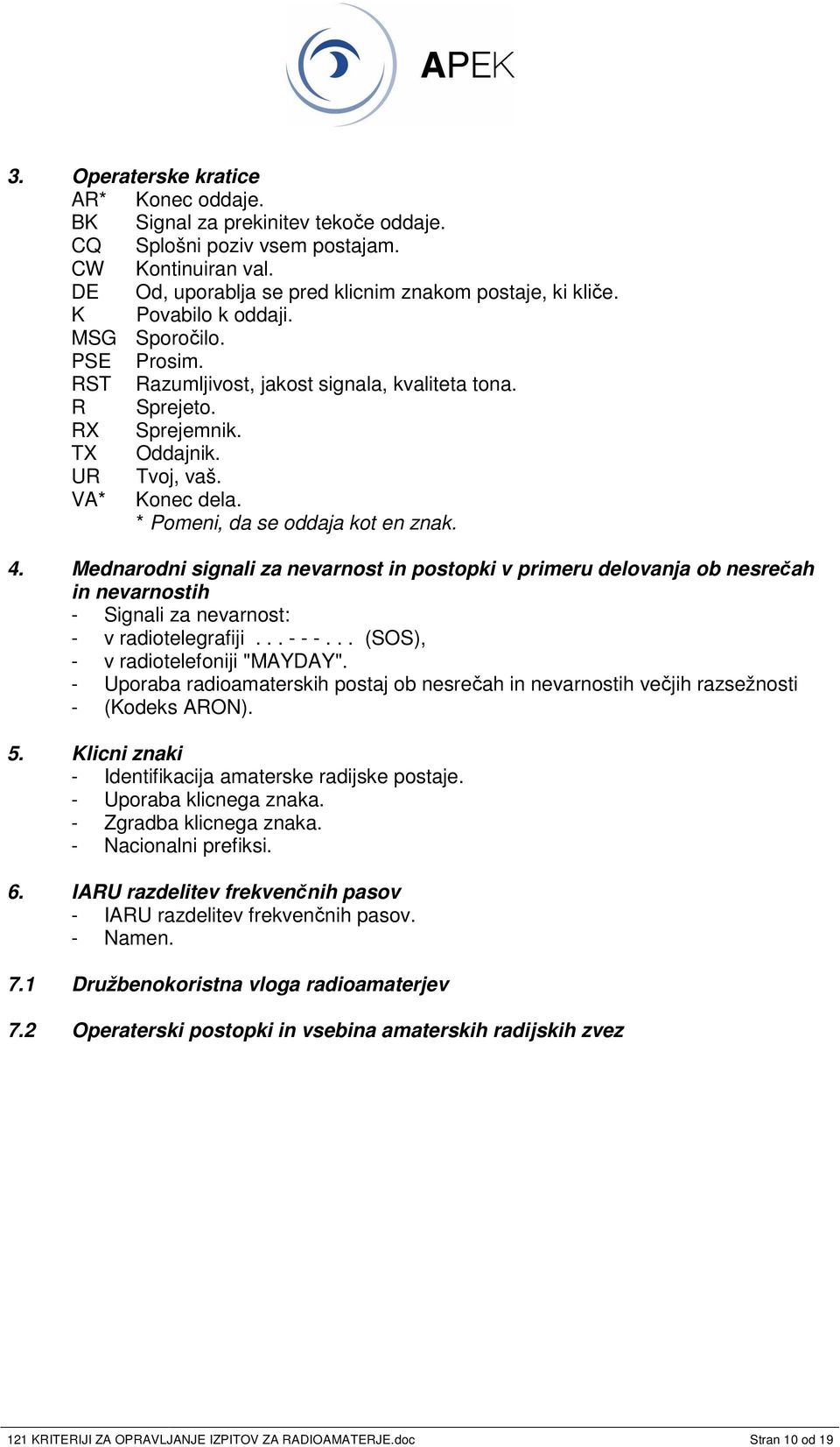 * Pomeni, da se oddaja kot en znak. 4. Mednarodni signali za nevarnost in postopki v primeru delovanja ob nesreah in nevarnostih - Signali za nevarnost: - v radiotelegrafiji... - - -.