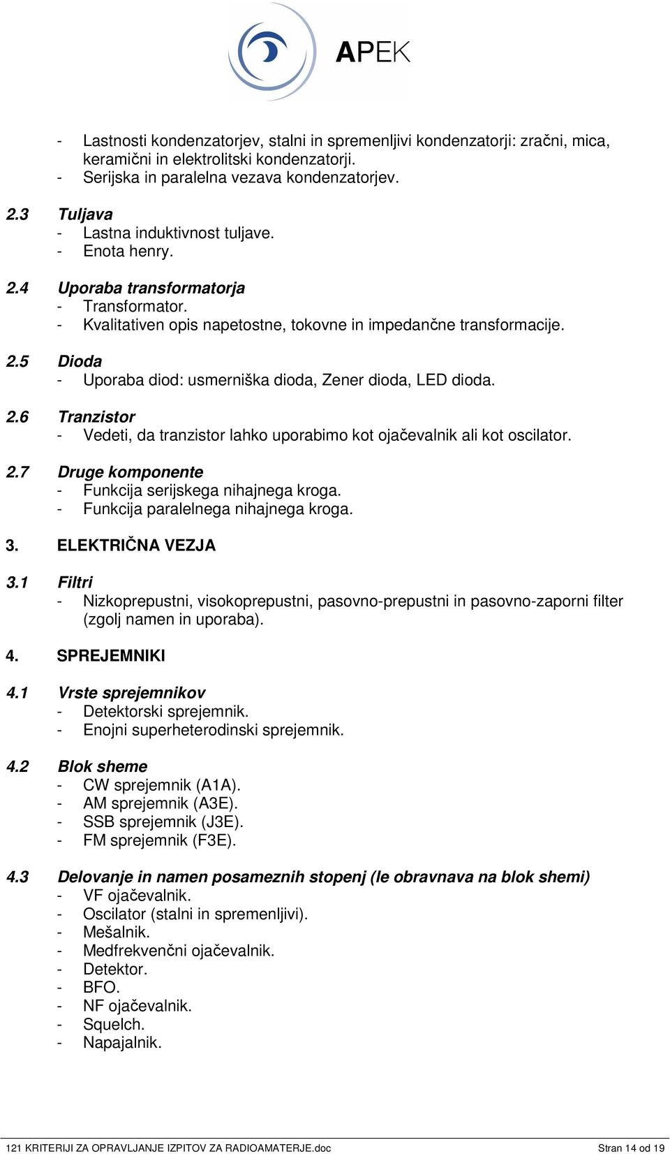 2.6 Tranzistor - Vedeti, da tranzistor lahko uporabimo kot ojaevalnik ali kot oscilator. 2.7 Druge komponente - Funkcija serijskega nihajnega kroga. - Funkcija paralelnega nihajnega kroga. 3.
