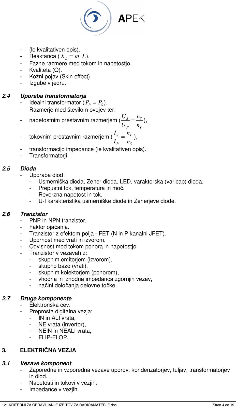- Razmerje med številom ovojev ter: - napetostnim prestavnim razmerjem ( U S ns = ), U P np - tokovnim prestavnim razmerjem ( I S np = ), I P ns - transformacijo impedance (le kvalitativen opis).