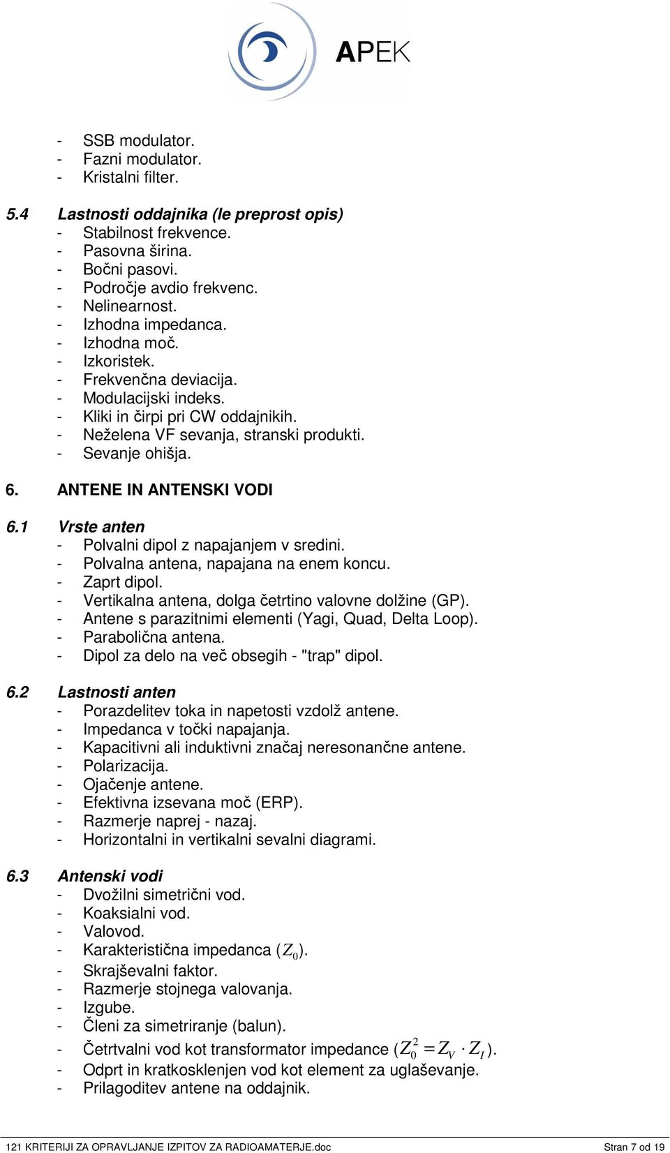 ANTENE IN ANTENSKI VODI 6.1 Vrste anten - Polvalni dipol z napajanjem v sredini. - Polvalna antena, napajana na enem koncu. - Zaprt dipol. - Vertikalna antena, dolga etrtino valovne dolžine (GP).