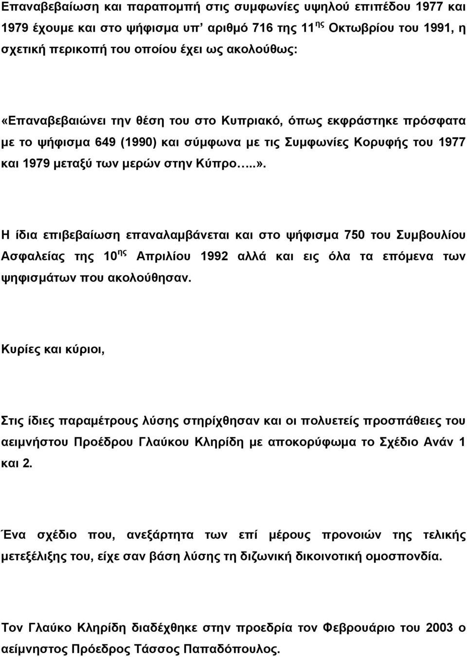 Η ίδια επιβεβαίωση επαναλαμβάνεται και στο ψήφισμα 750 του Συμβουλίου Ασφαλείας της 10 ης Απριλίου 1992 αλλά και εις όλα τα επόμενα των ψηφισμάτων που ακολούθησαν.