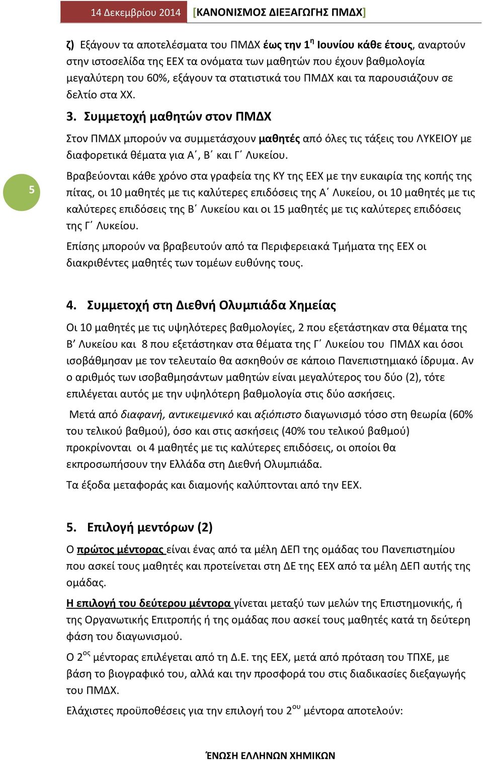 Βραβεύονται κάθε χρόνο στα γραφεία της ΚΥ της ΕΕΧ με την ευκαιρία της κοπής της πίτας, οι 10 μαθητές με τις καλύτερες επιδόσεις της Α Λυκείου, οι 10 μαθητές με τις καλύτερες επιδόσεις της Β Λυκείου