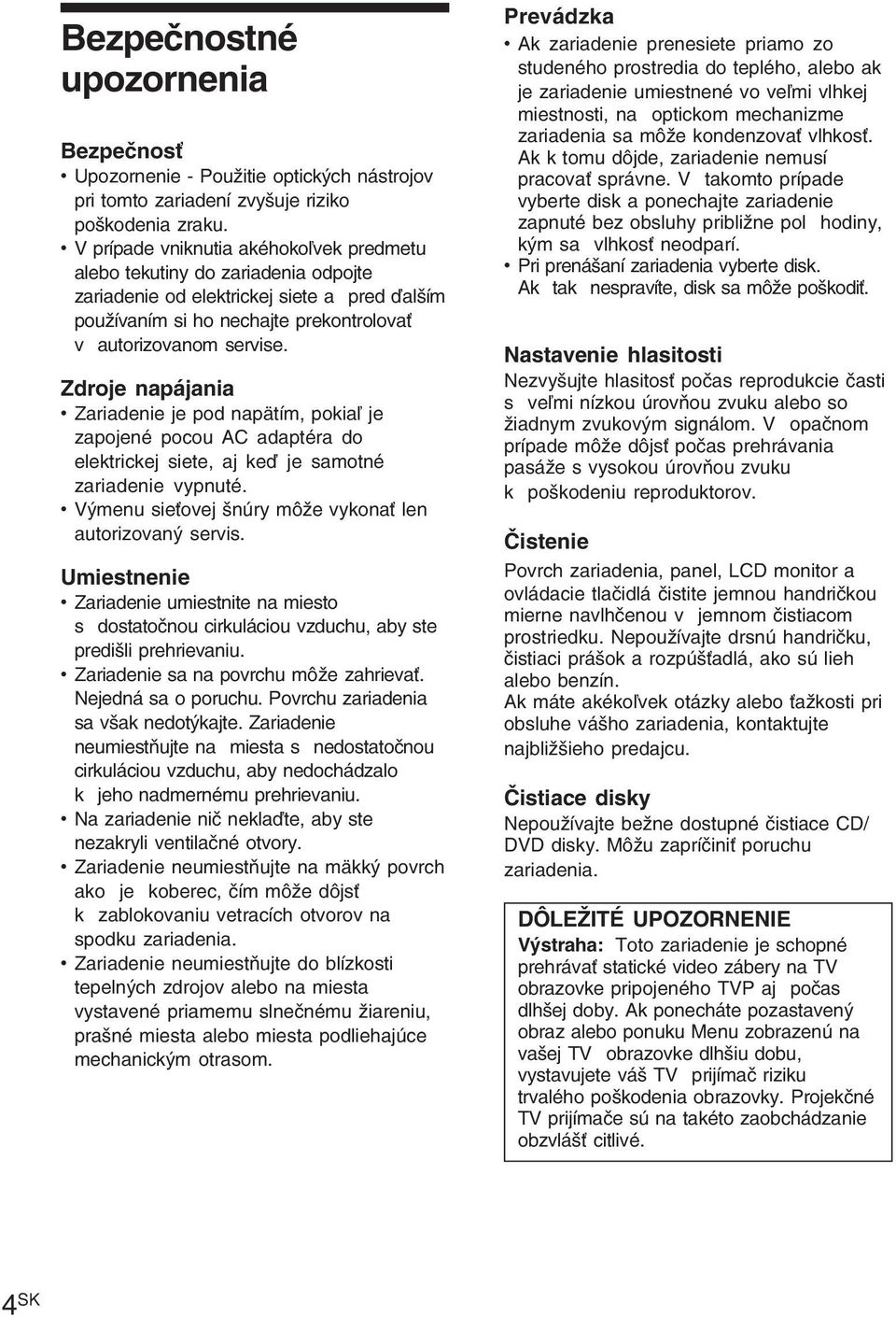 Zdroje napájania Zariadenie je pod napätím, pokiaľ je zapojené pocou AC adaptéra do elektrickej siete, aj keď je samotné zariadenie vypnuté. Výmenu sieťovej šnúry môže vykonať len autorizovaný servis.