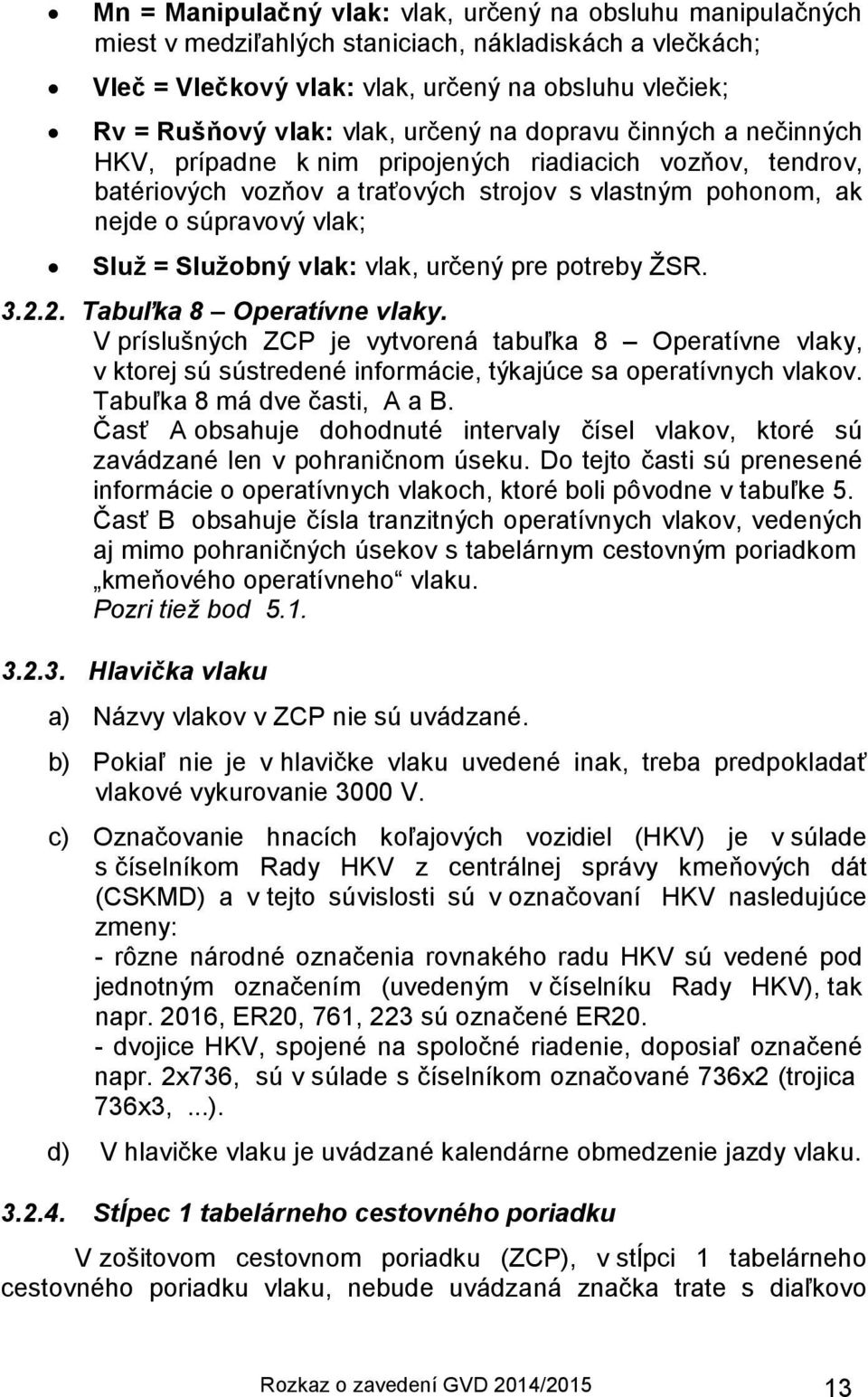 vlak: vlak, určený pre potreby ŽSR. 3.2.2. Tabuľka 8 Operatívne vlaky. V príslušných ZCP je vytvorená tabuľka 8 Operatívne vlaky, v ktorej sú sústredené informácie, týkajúce sa operatívnych vlakov.