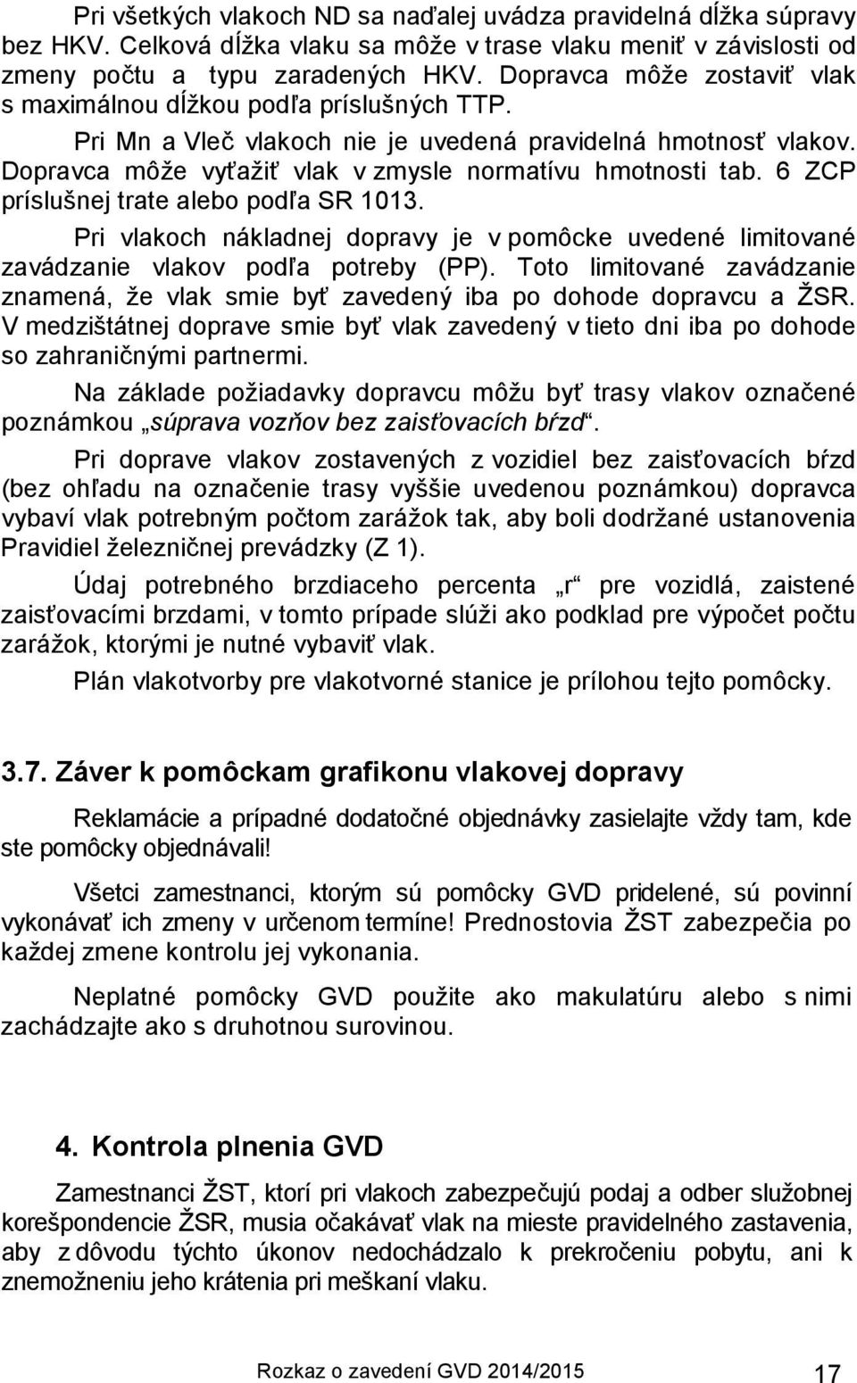6 ZCP príslušnej trate alebo podľa SR 1013. Pri vlakoch nákladnej dopravy je v pomôcke uvedené limitované zavádzanie vlakov podľa potreby (PP).