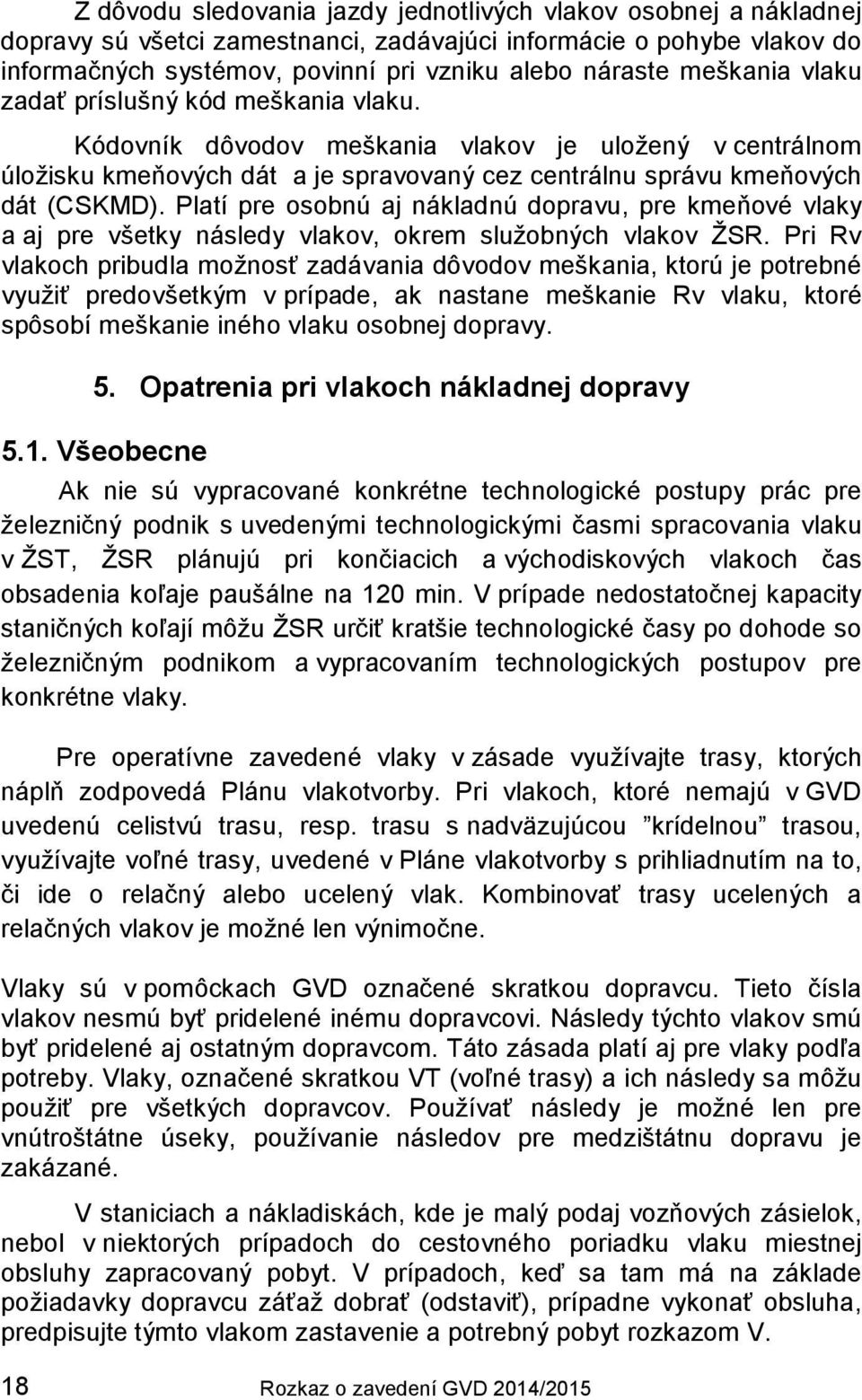 Platí pre osobnú aj nákladnú dopravu, pre kmeňové vlaky a aj pre všetky následy vlakov, okrem služobných vlakov ŽSR.