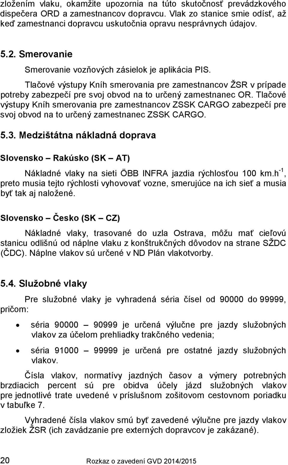 Tlačové výstupy Kníh smerovania pre zamestnancov ZSSK CARGO zabezpečí pre svoj obvod na to určený zamestnanec ZSSK CARGO. 5.3.