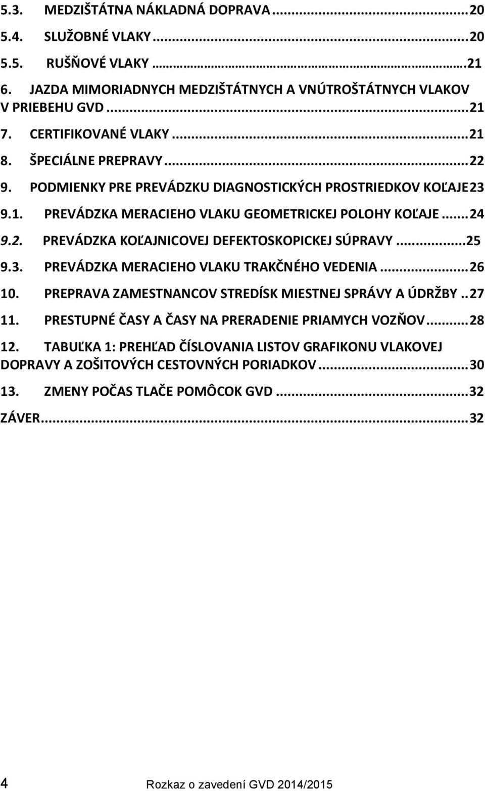..25 9.3. PREVÁDZKA MERACIEHO VLAKU TRAKČNÉHO VEDENIA... 26 10. PREPRAVA ZAMESTNANCOV STREDÍSK MIESTNEJ SPRÁVY A ÚDRŽBY.. 27 11. PRESTUPNÉ ČASY A ČASY NA PRERADENIE PRIAMYCH VOZŇOV... 28 12.