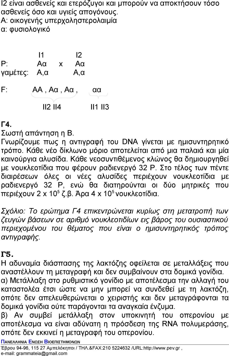 Γνωρίζουμε πως η αντιγραφή του DNA γίνεται με ημισυντηρητικό τρόπο. Κάθε νέο δίκλωνο μόριο αποτελείται από μια παλαιά και μία καινούργια αλυσίδα.