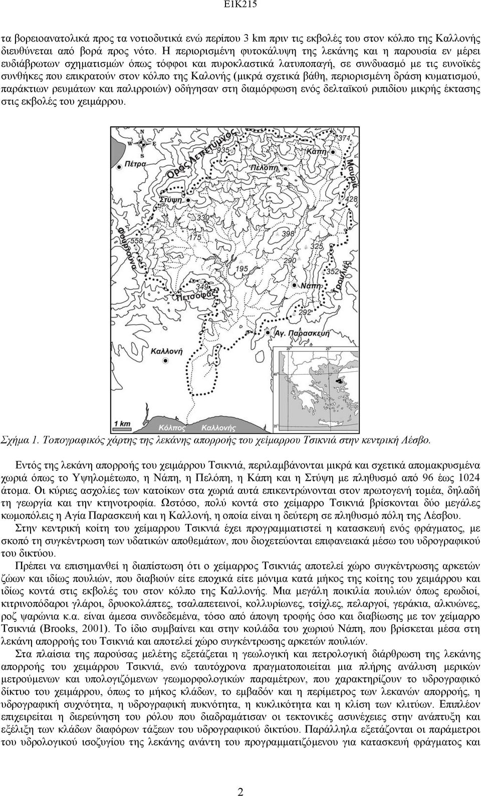 Καλονής (µικρά σχετικά βάθη, περιορισµένη δράση κυµατισµού, παράκτιων ρευµάτων και παλιρροιών) οδήγησαν στη διαµόρφωση ενός δελταϊκού ριπιδίου µικρής έκτασης στις εκβολές του χειµάρρου. Σχήµα 1.