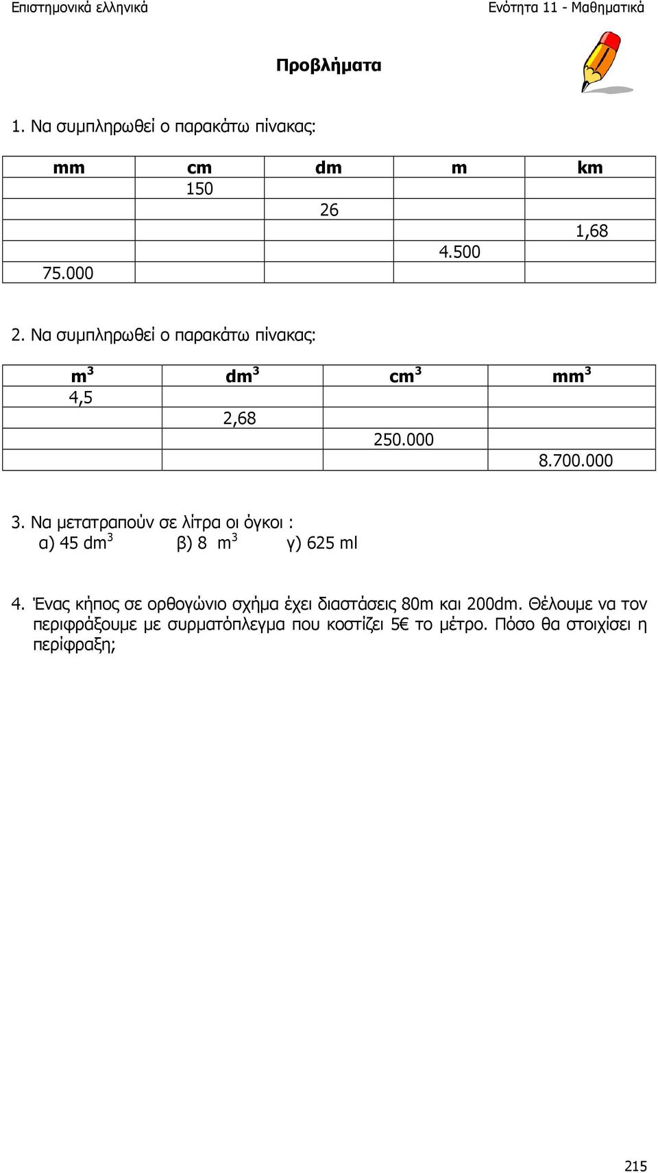 Να µετατραπούν σε λίτρα οι όγκοι : α) 45 dm 3 β) 8 m 3 γ) 625 ml 4.