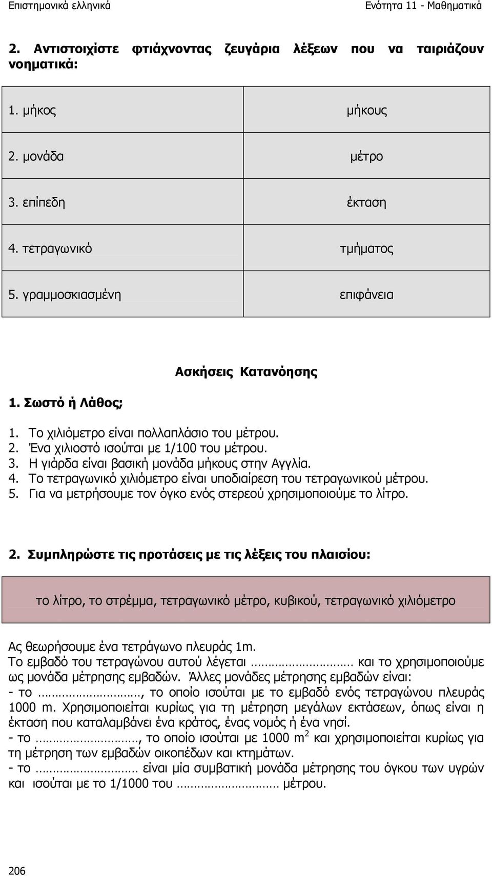 Το τετραγωνικό χιλιόµετρο είναι υποδιαίρεση του τετραγωνικού µέτρου. 5. Για να µετρήσουµε τον όγκο ενός στερεού χρησιµοποιούµε το λίτρο. 2.