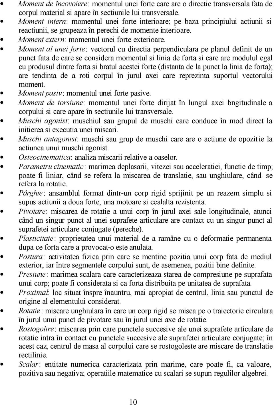 Moment al unei forte: vectorul cu directia perpendiculara pe planul definit de un punct fata de care se considera momentul si linia de forta si care are modulul egal cu produsul dintre forta si