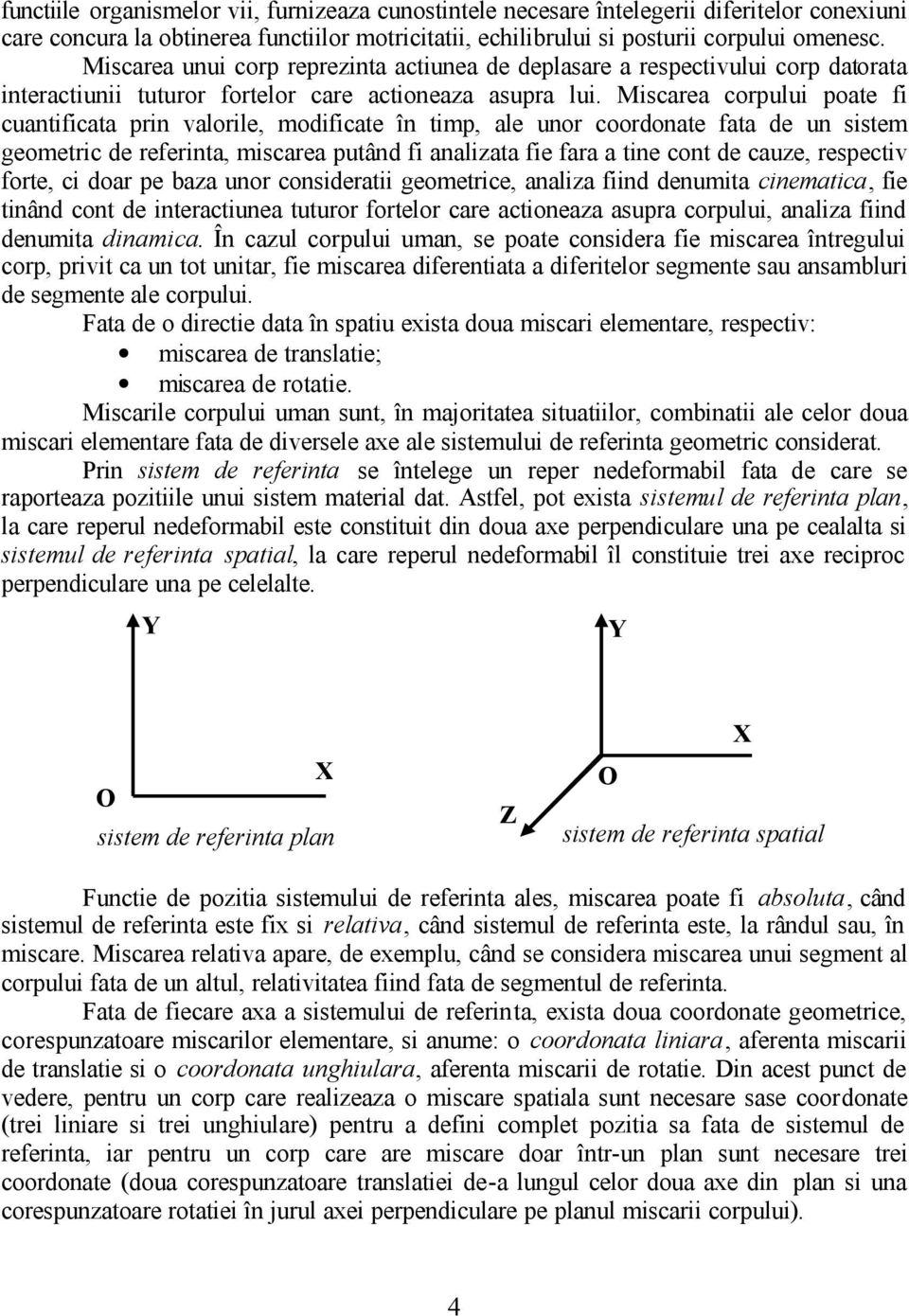 Miscarea corpului poate fi cuantificata prin valorile, modificate în timp, ale unor coordonate fata de un sistem geometric de referinta, miscarea putând fi analizata fie fara a tine cont de cauze,