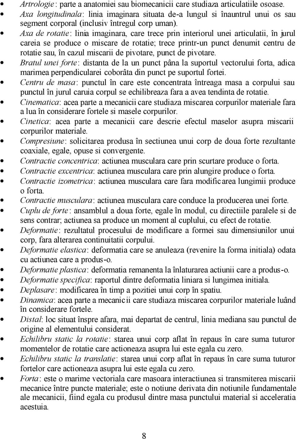 Axa de rotatie: linia imaginara, care trece prin interiorul unei articulatii, în jurul careia se produce o miscare de rotatie; trece printr-un punct denumit centru de rotatie sau, în cazul miscarii