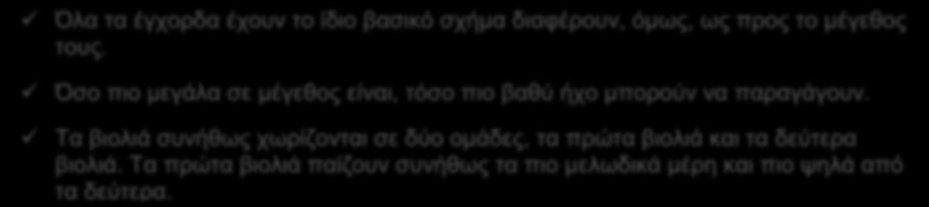 Όλα τα έγχορδα έχουν το ίδιο βασικό σχήμα διαφέρουν, όμως, ως προς το μέγεθος τους. Όσο πιο μεγάλα σε μέγεθος είναι, τόσο πιο βαθύ ήχο μπορούν να παραγάγουν.