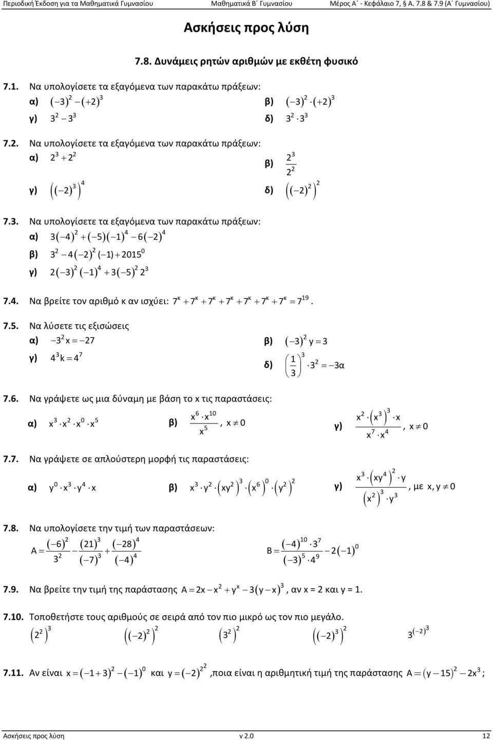 . Να υπολογίσετε τα εξαγόμενα των παρακάτω πράξεων: 4 4 α) ( 4) + ( 5)( ) 6( ) 0 β) ( ) 4 ( ) + 05 4 γ) ( ) ( ) + ( ) 5 7.4. Να βρείτε τον αριθμό κ αν ισχύει: 7.5. Να λύσετε τις εξισώσεις α) x 7 γ) ( ) κ κ κ κ κ κ κ 9 7 + 7 + 7 + 7 + 7 + 7 + 7 = 7.