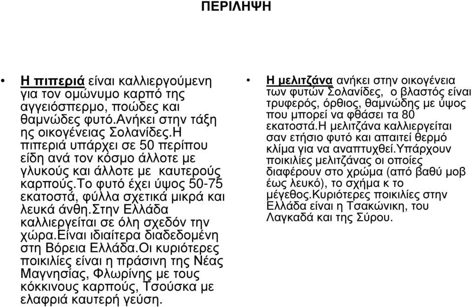 στην Ελλάδα καλλιεργείται σε όλη σχεδόν την χώρα.είναι ιδιαίτερα διαδεδοµένη στη Βόρεια Ελλάδα.