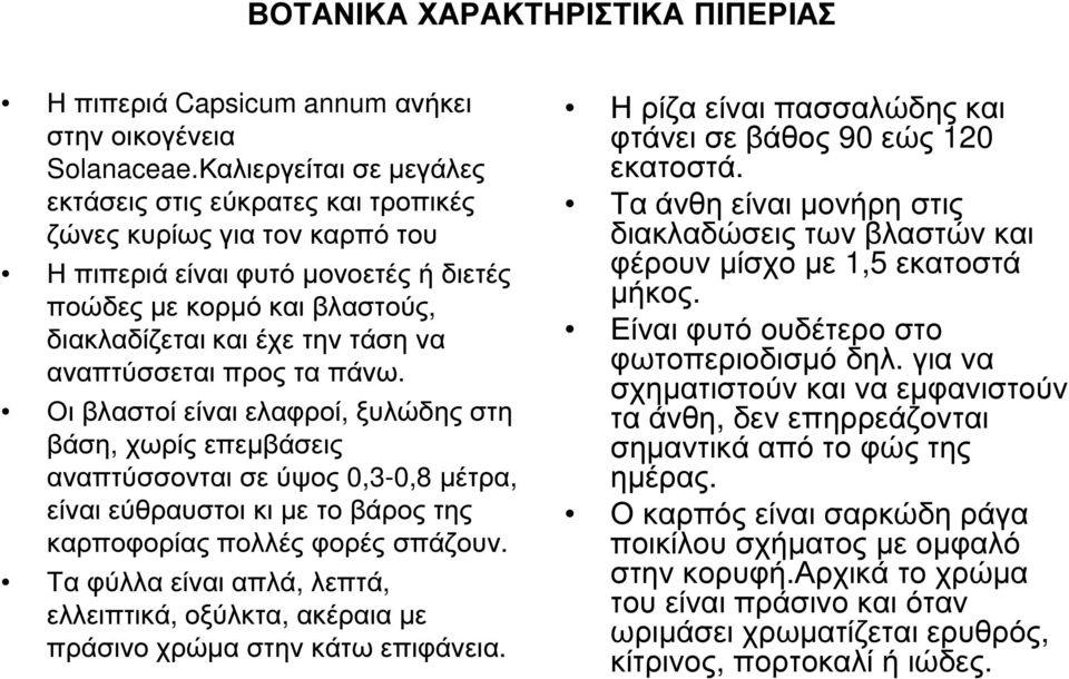 αναπτύσσεται προς τα πάνω. Οι βλαστοί είναι ελαφροί, ξυλώδης στη βάση, χωρίς επεµβάσεις αναπτύσσονται σε ύψος 0,3-0,8 µέτρα, είναι εύθραυστοι κι µε το βάρος της καρποφορίας πολλές φορές σπάζουν.