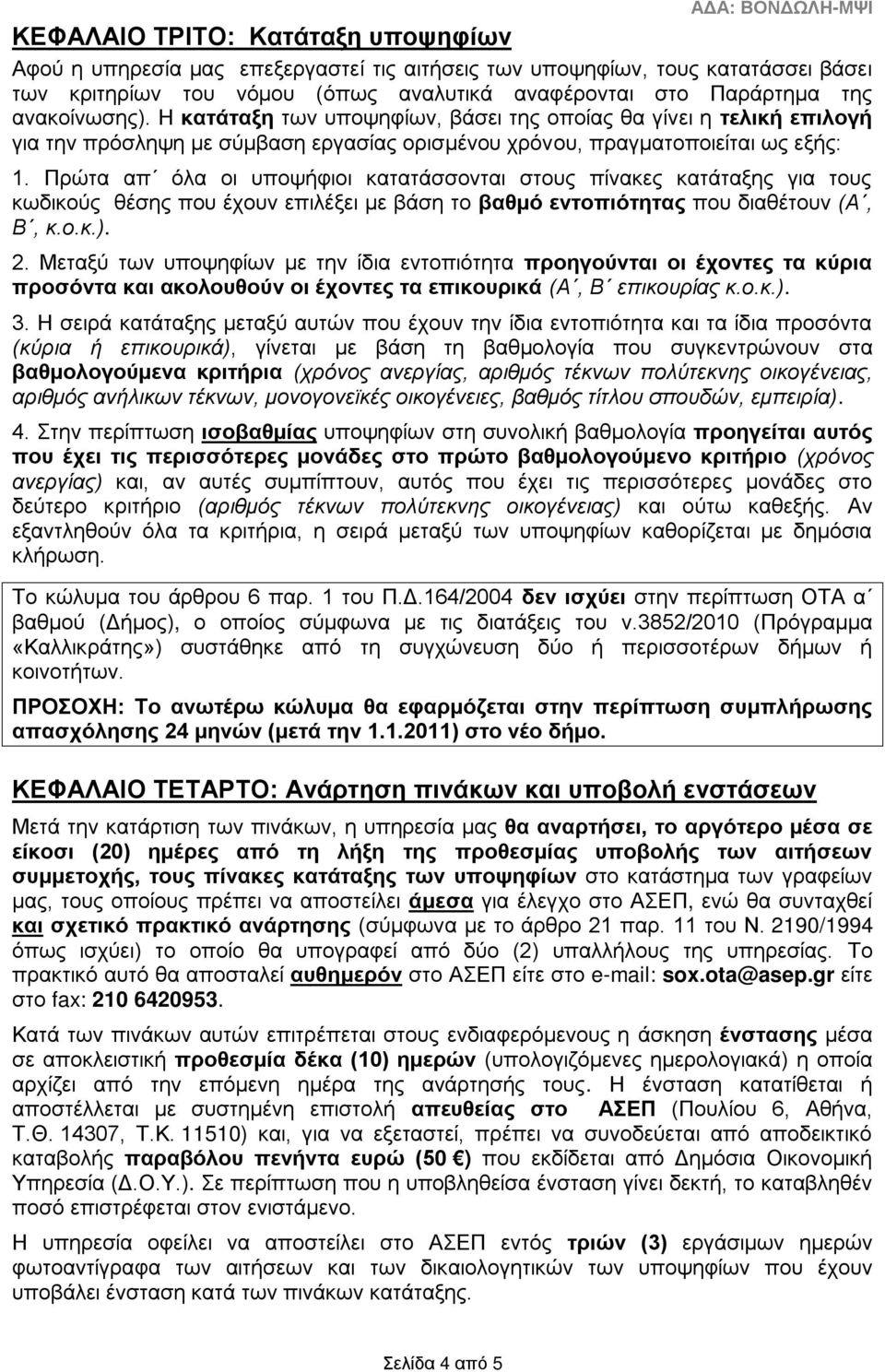 Πρώτα απ όλα οι υποψήφιοι κατατάσσονται στους πίνακες κατάταξης για τους κωδικούς θέσης που έχουν επιλέξει με βάση το βαθμό εντοπιότητας που διαθέτουν (Α, Β, κ.ο.κ.). 2.