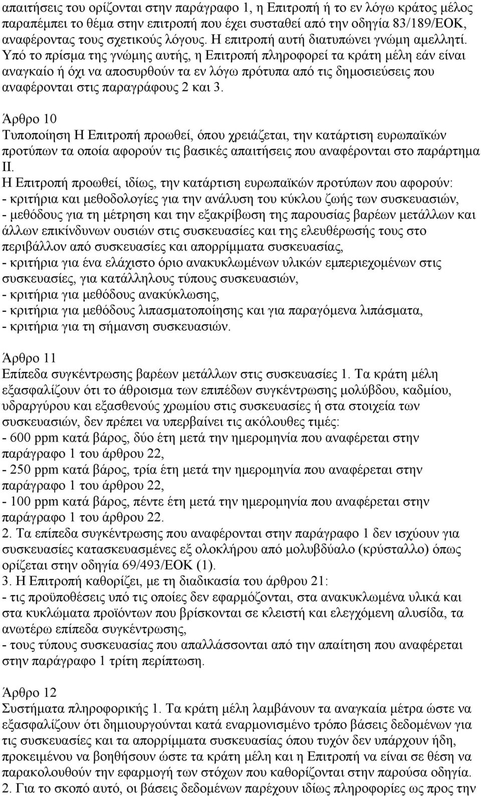 Υπό το πρίσµα της γνώµης αυτής, η Επιτροπή πληροφορεί τα κράτη µέλη εάν είναι αναγκαίο ή όχι να αποσυρθούν τα εν λόγω πρότυπα από τις δηµοσιεύσεις που αναφέρονται στις παραγράφους 2 και 3.