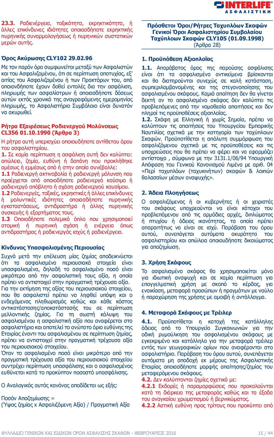 96 Με τον παρόν όρο συμφωνείται μεταξύ των Ασφαλιστών και του Ασφαλιζομένου, ότι σε περίπτωση αποτυχίας, εξ αιτίας του Ασφαλιζομένου ή των Πρακτόρων του, από οποιονδήποτε έχουν δοθεί εντολές δια την