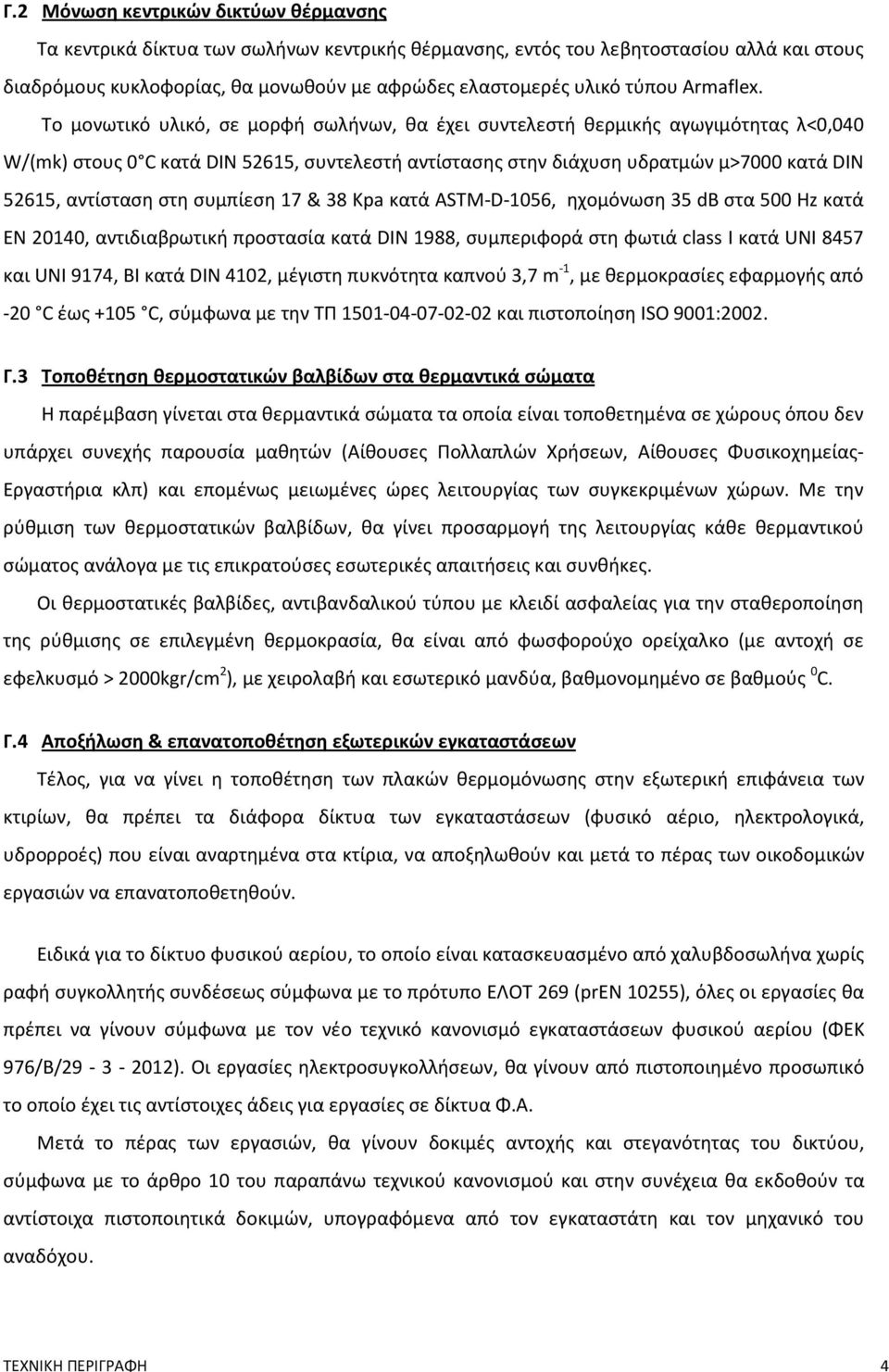 Το μονωτικό υλικό, σε μορφή σωλήνων, θα έχει συντελεστή θερμικής αγωγιμότητας λ<0,040 W/(mk) στους 0 C κατά DIN 52615, συντελεστή αντίστασης στην διάχυση υδρατμών μ>7000 κατά DIN 52615, αντίσταση στη