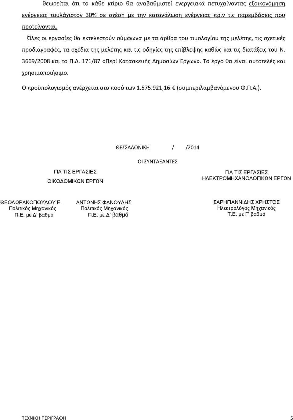 3669/2008 και το Π.Δ. 171/87 «Περί Κατασκευής Δημοσίων Έργων». Το έργο θα είναι αυτοτελές και χρησιμοποιήσιμο. Ο προϋπολογισμός ανέρχεται στο ποσό των 1.575.921,16 (συμπεριλαμβανόμενου Φ.Π.Α.).