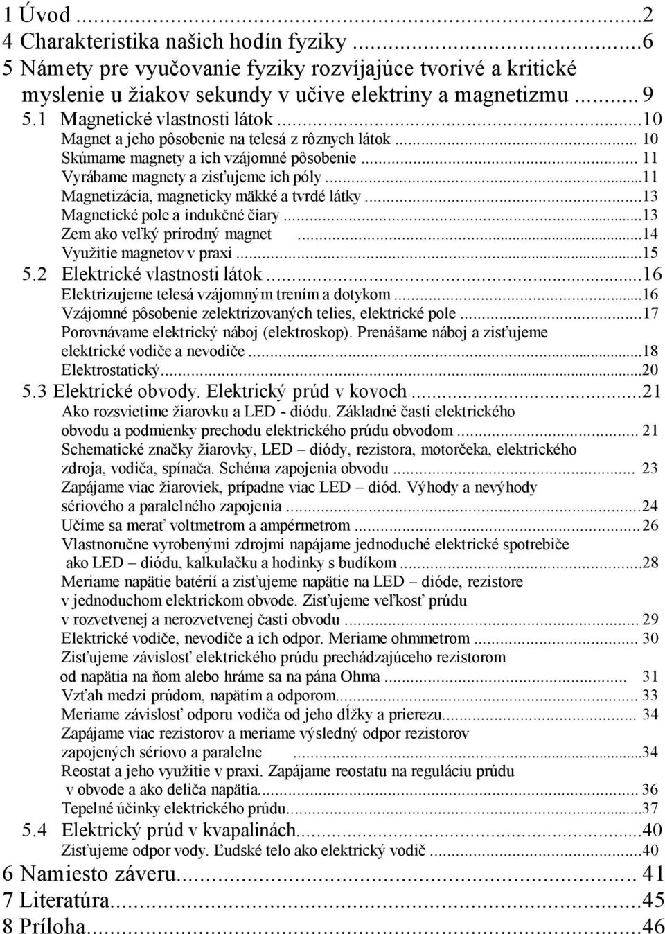 ..11 Magnetizácia, magneticky mäkké a tvrdé látky...13 Magnetické pole a indukčné čiary...13 Zem ako veľký prírodný magnet...14 Využitie magnetov v praxi...15 5.2 Elektrické vlastnosti látok.