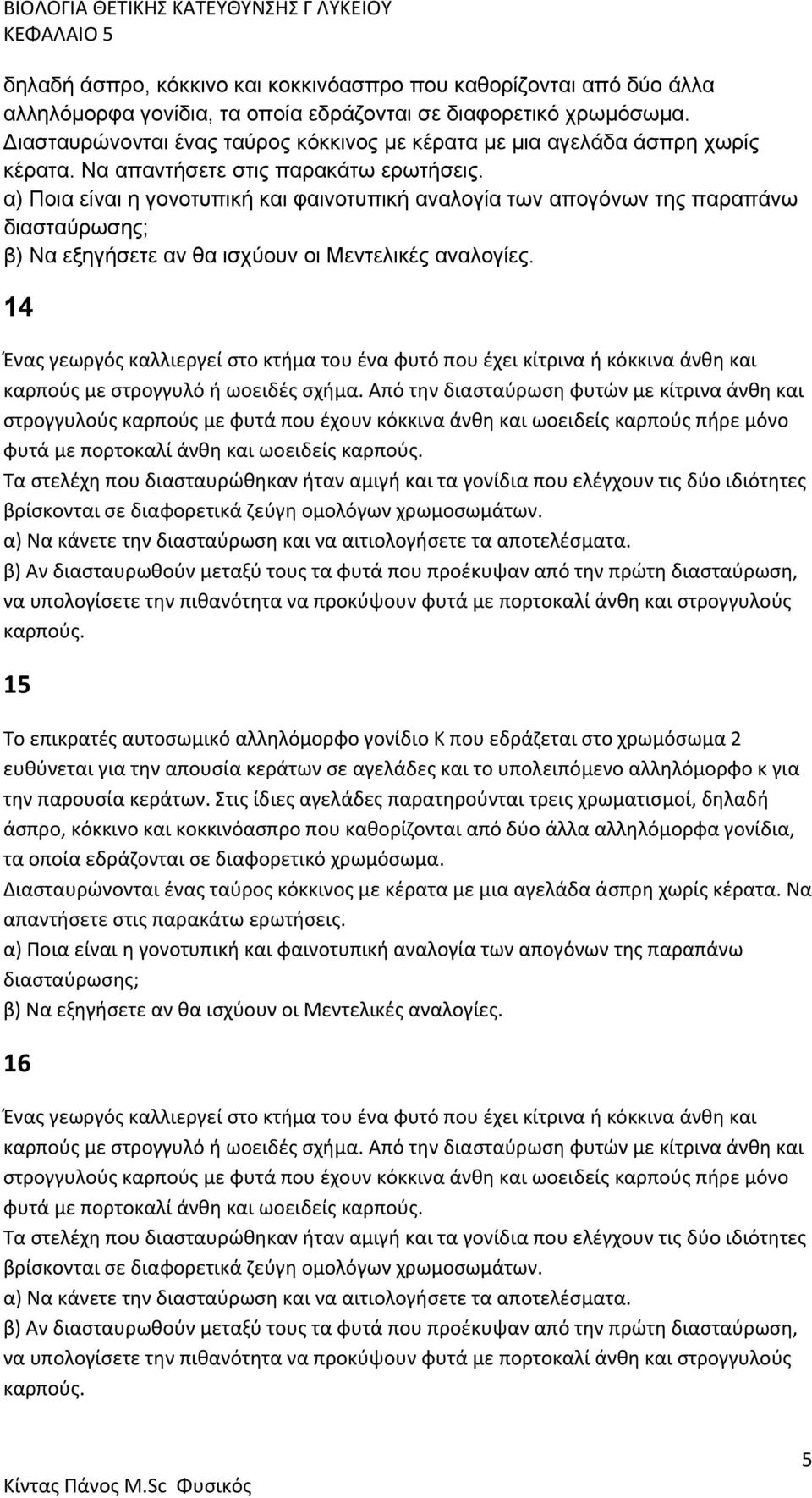 α) Ποια είναι η γονοτυπική και φαινοτυπική αναλογία των απογόνων της παραπάνω διασταύρωσης; β) Να εξηγήσετε αν θα ισχύουν οι Μεντελικές αναλογίες.