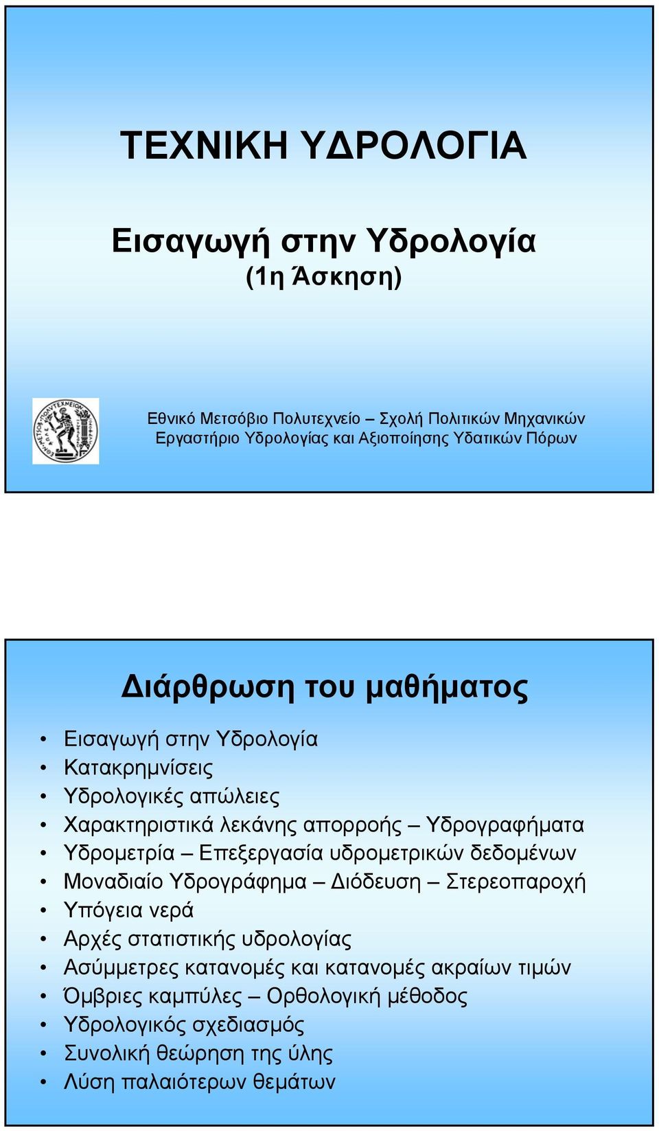 Υδρογραφήµατα Υδροµετρία Επεξεργασία υδροµετρικών δεδοµένων Μοναδιαίο Υδρογράφηµα ιόδευση Στερεοπαροχή Υπόγεια νερά Αρχές στατιστικής υδρολογίας