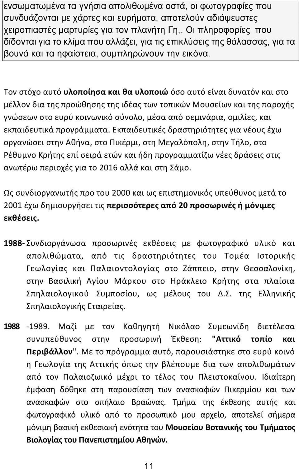Τον στόχο αυτό υλοποίησα και θα υλοποιώ όσο αυτό είναι δυνατόν και στο μέλλον δια της προώθησης της ιδέας των τοπικών Μουσείων και της παροχής γνώσεων στο ευρύ κοινωνικό σύνολο, μέσα από σεμινάρια,