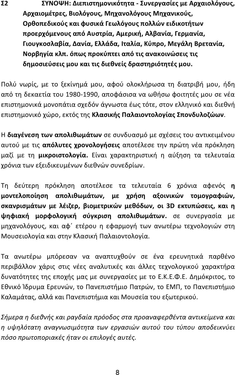 Πολύ νωρίς, με το ξεκίνημά μου, αφού ολοκλήρωσα τη διατριβή μου, ήδη από τη δεκαετία του 1980-1990, αποφάσισα να ωθήσω φοιτητές μου σε νέα επιστημονικά μονοπάτια σχεδόν άγνωστα έως τότε, στον