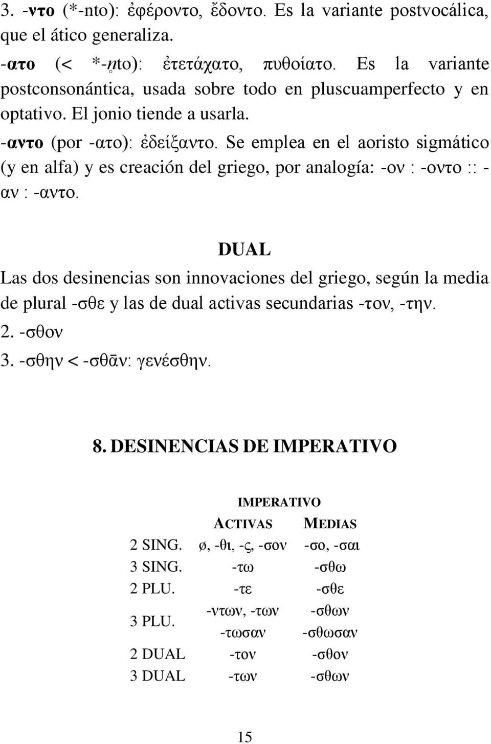 Se emplea en el aoristo sigmático (y en alfa) y es creación del griego, por analogía: -ον : -οντο :: - αν : -αντο.