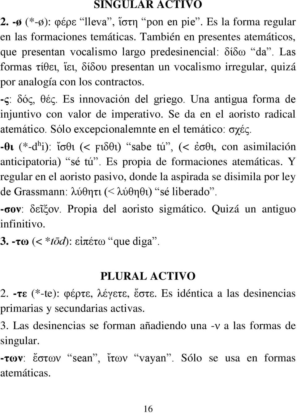 Se da en el aoristo radical atemático. Sólo excepcionalemnte en el temático: σχές. -θι (*-d h i): ἴσθι (< ϝιδθι) sabe tú, (< ἐσθι, con asimilación anticipatoria) sé tú.