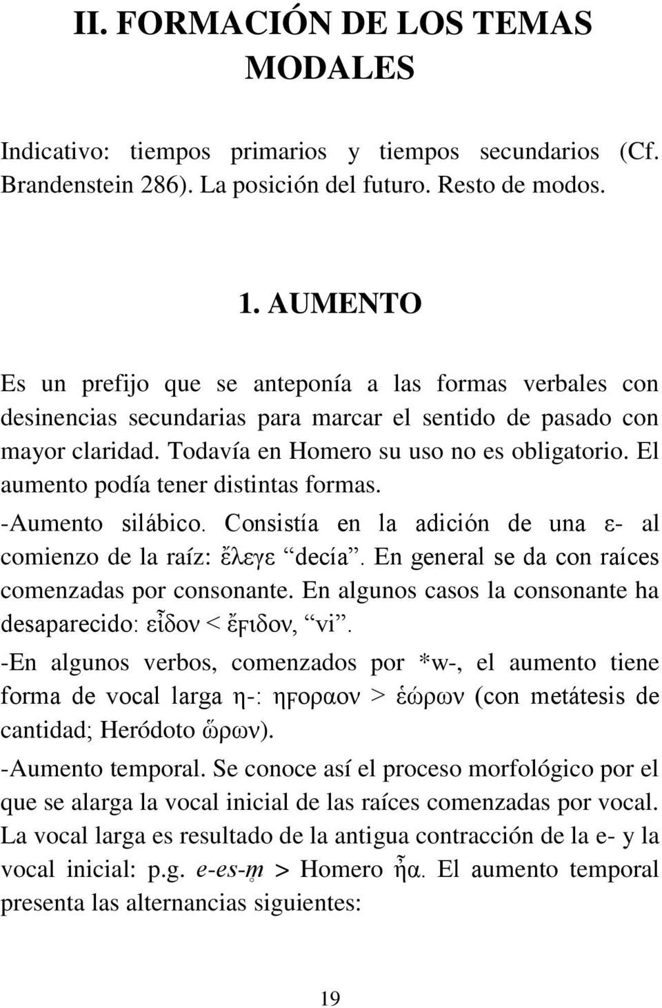 El aumento podía tener distintas formas. -Aumento silábico. Consistía en la adición de una ε- al comienzo de la raíz: ἔλεγε decía. En general se da con raíces comenzadas por consonante.