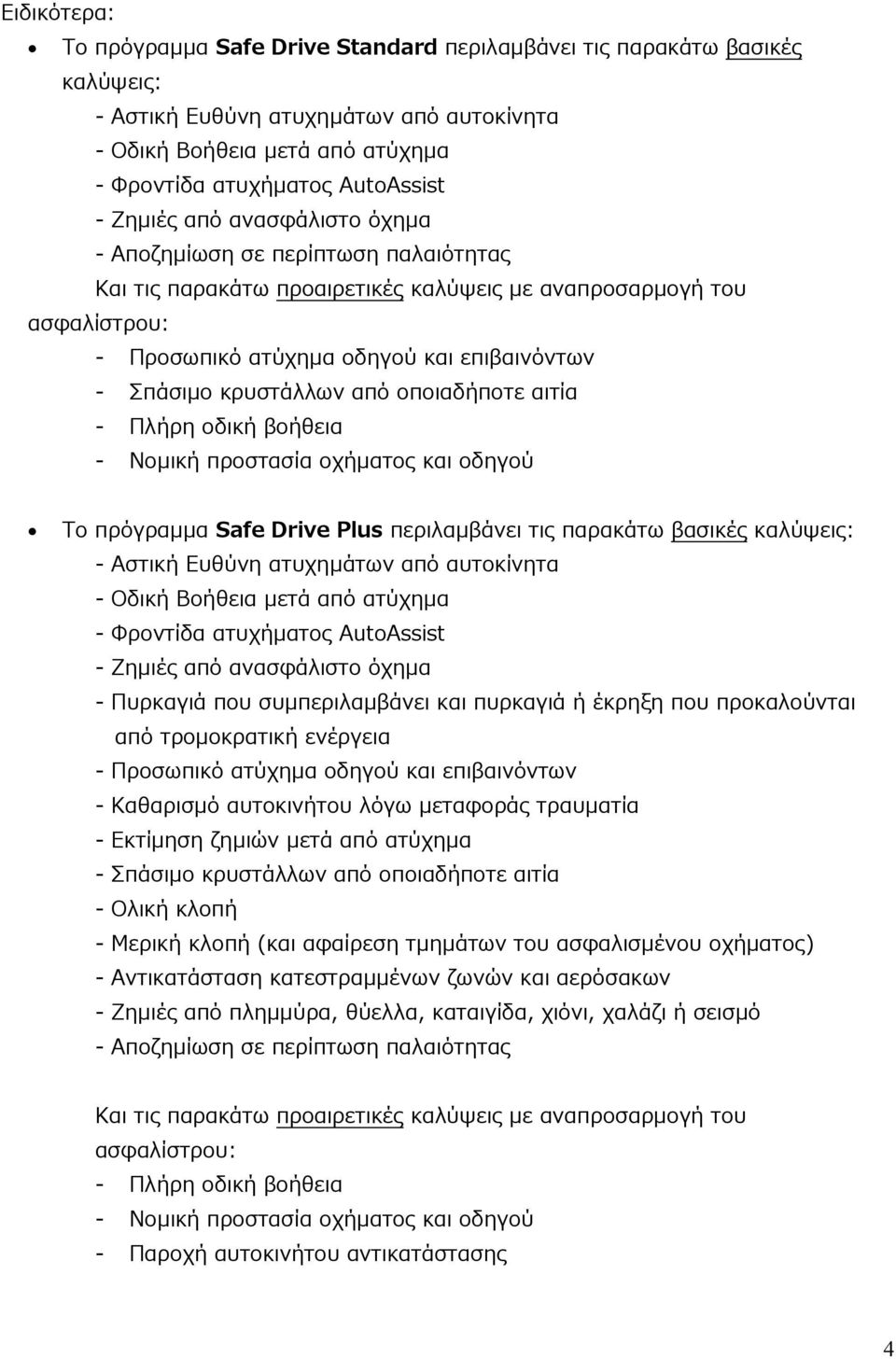 κρυστάλλων από οποιαδήποτε αιτία - Πλήρη οδική βοήθεια - Νομική προστασία οχήματος και οδηγού To πρόγραμμα Safe Drive Plus περιλαμβάνει τις παρακάτω βασικές καλύψεις: - Αστική Ευθύνη ατυχημάτων από